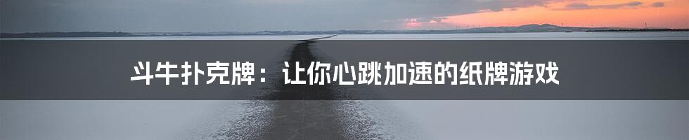 斗牛扑克牌:让你心跳加速的纸牌游戏