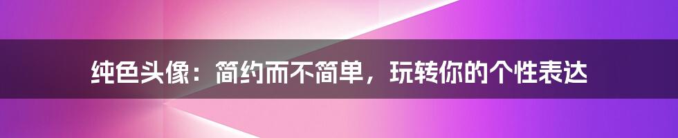 纯色头像:简约而不简单,玩转你的个性表达