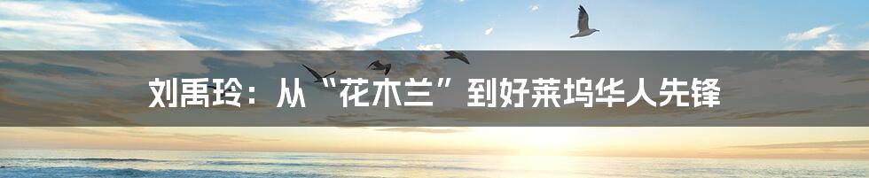 刘禹玲:从“花木兰”到好莱坞华人先锋
