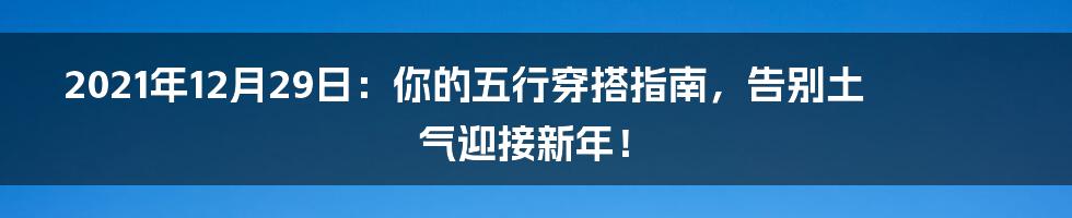 2021年12月29日:你的五行穿搭指南,告别土气迎接新年!