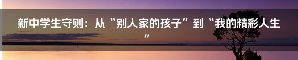 新中学生守则:从“别人家的孩子”到“我的精彩人生”