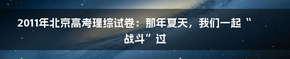 2011年北京高考理综试卷:那年夏天,我们一起“战斗”过