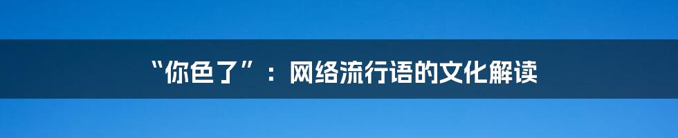 “你色了”:网络流行语的文化解读