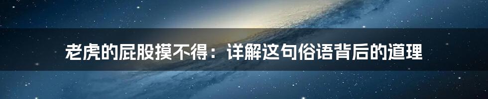 老虎的屁股摸不得:详解这句俗语背后的道理