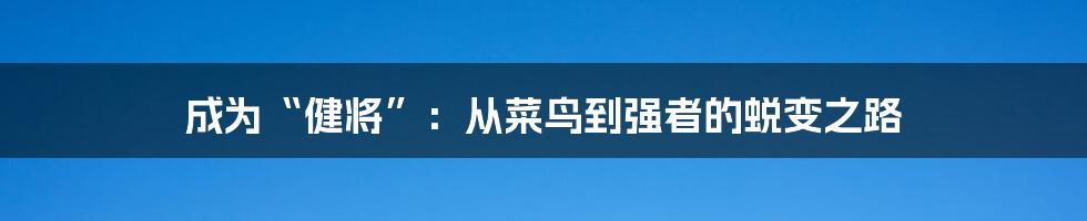 成为“健将”:从菜鸟到强者的蜕变之路