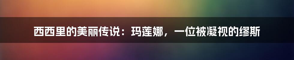 西西里的美丽传说:玛莲娜,一位被凝视的缪斯