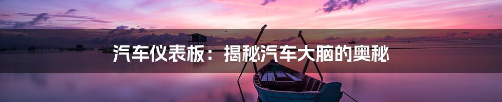 汽车仪表板:揭秘汽车大脑的奥秘