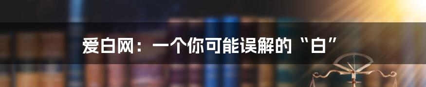 爱白网:一个你可能误解的“白”