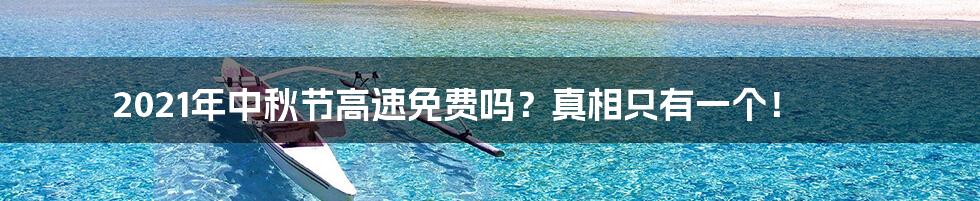 2021年中秋节高速免费吗?真相只有一个!
