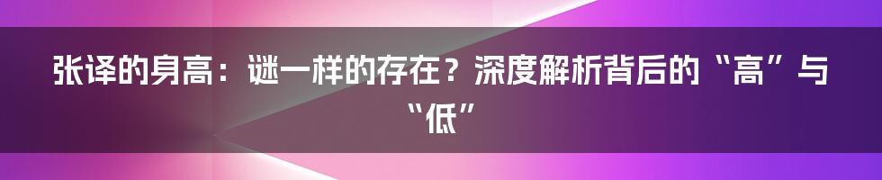 张译的身高:谜一样的存在?深度解析背后的“高”与“低”