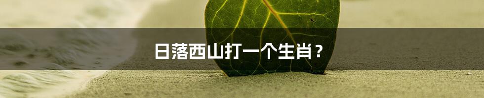 日落西山打一个生肖?