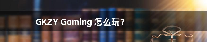 GKZY Gaming 怎么玩?