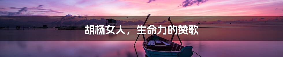 胡杨女人,生命力的赞歌