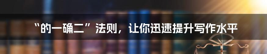 “的一确二”法则,让你迅速提升写作水平