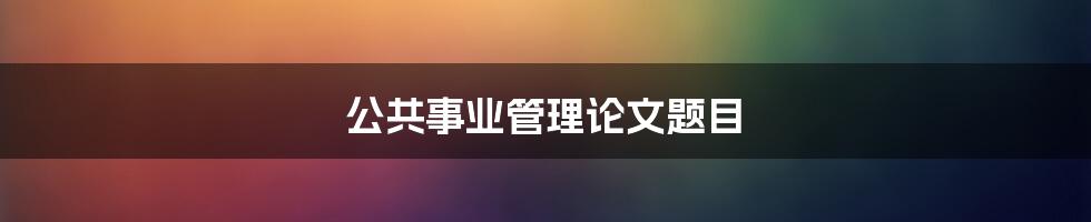 公共事业管理论文题目