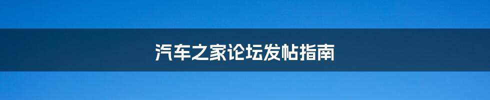 汽车之家论坛发帖指南