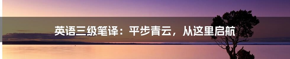 英语三级笔译:平步青云,从这里启航