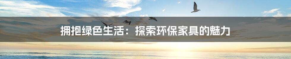 拥抱绿色生活:探索环保家具的魅力