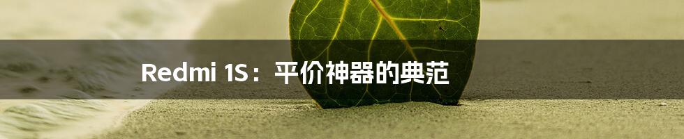 Redmi 1S:平价神器的典范