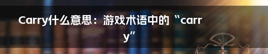 Carry什么意思:游戏术语中的“carry”