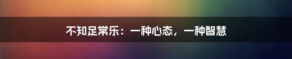 不知足常乐:一种心态,一种智慧