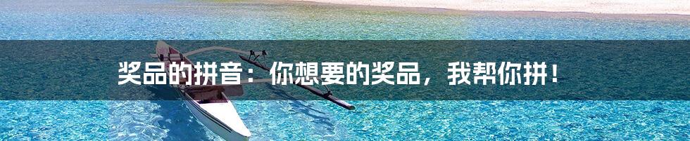 奖品的拼音:你想要的奖品,我帮你拼!