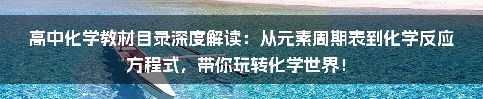 高中化学教材目录深度解读:从元素周期表到化学反应方程式,带你玩转化学世界!