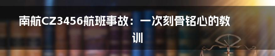 南航CZ3456航班事故:一次刻骨铭心的教训