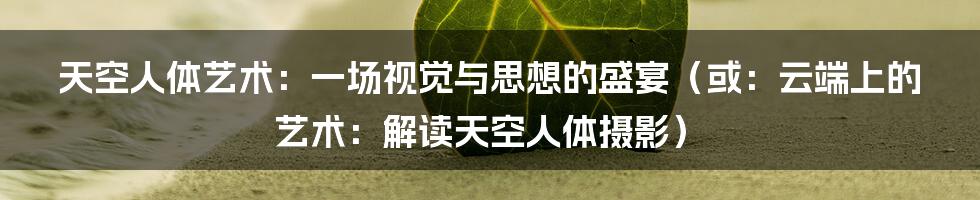 天空人体艺术：一场视觉与思想的盛宴（或：云端上的艺术：解读天空人体摄影）