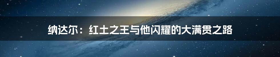 纳达尔:红土之王与他闪耀的大满贯之路
