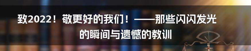 致2022!敬更好的我们!——那些闪闪发光的瞬间与遗憾的教训