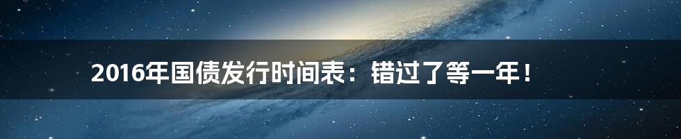2016年国债发行时间表:错过了等一年!