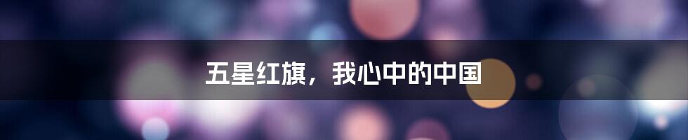 五星红旗，我心中的中国