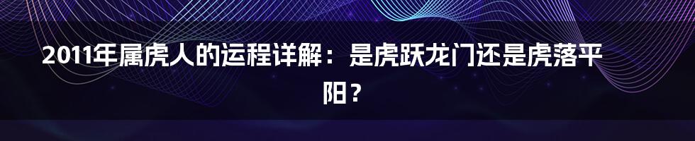 2011年属虎人的运程详解:是虎跃龙门还是虎落平阳?