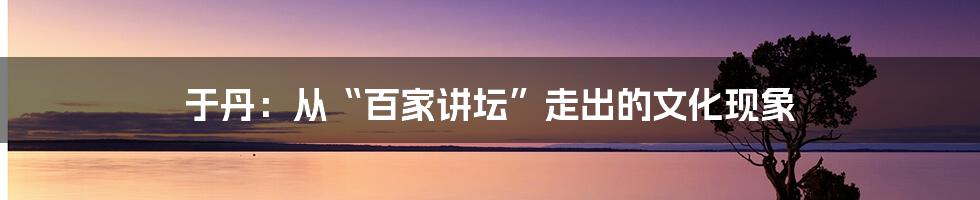 于丹:从“百家讲坛”走出的文化现象