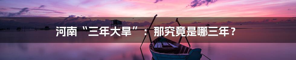 河南“三年大旱”：那究竟是哪三年？