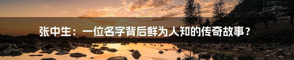 张中生:一位名字背后鲜为人知的传奇故事?