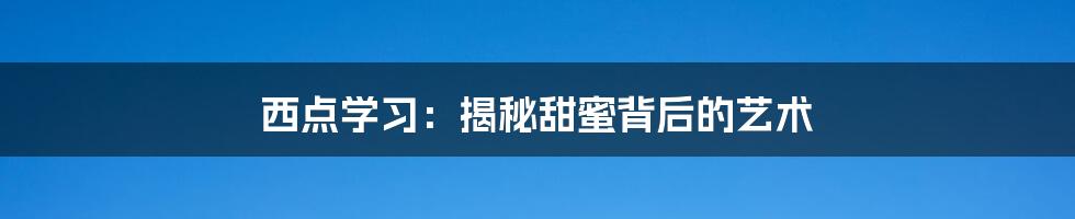 西点学习:揭秘甜蜜背后的艺术