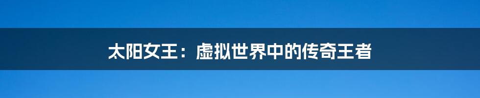 太阳女王:虚拟世界中的传奇王者