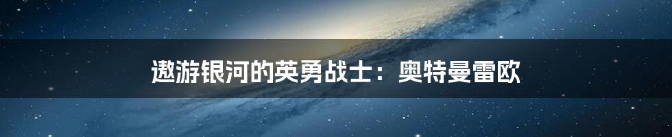 遨游银河的英勇战士:奥特曼雷欧