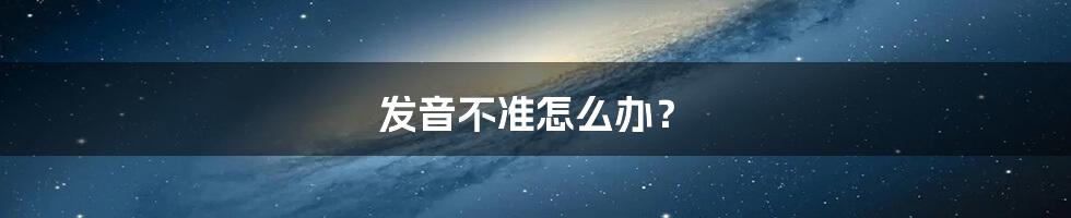 发音不准怎么办?