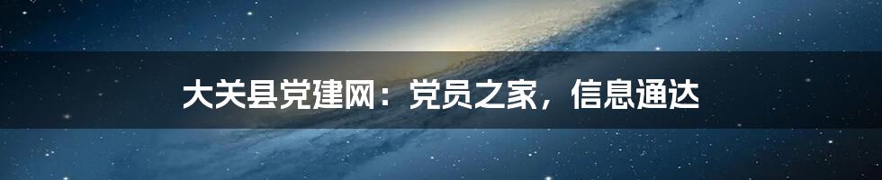 大关县党建网:党员之家,信息通达