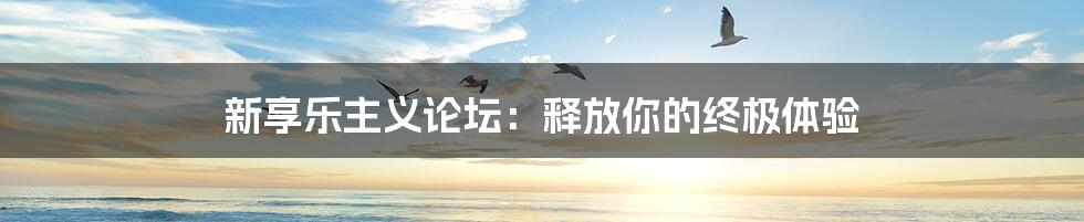新享乐主义论坛:释放你的终极体验
