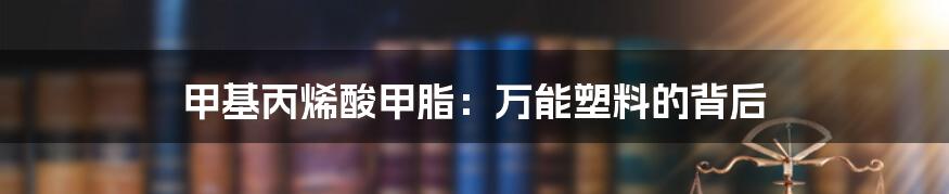 甲基丙烯酸甲脂:万能塑料的背后