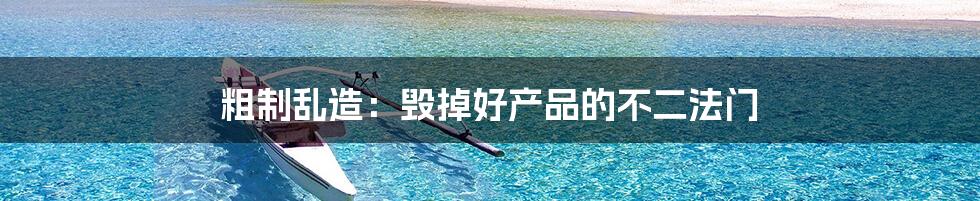 粗制乱造:毁掉好产品的不二法门