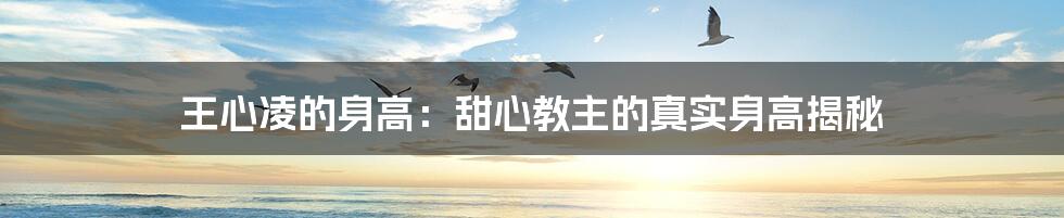 王心凌的身高:甜心教主的真实身高揭秘