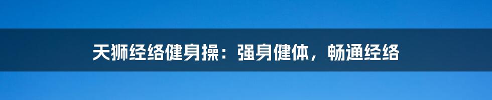 天狮经络健身操:强身健体,畅通经络