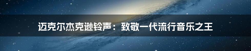 迈克尔杰克逊铃声:致敬一代流行音乐之王