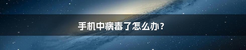 手机中病毒了怎么办？