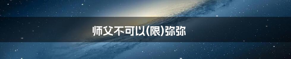 师父不可以(限)弥弥